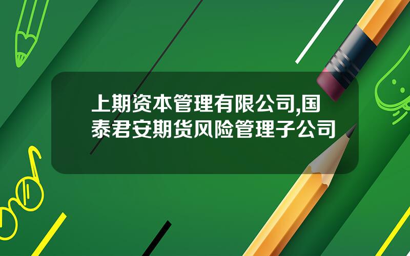 上期资本管理有限公司,国泰君安期货风险管理子公司