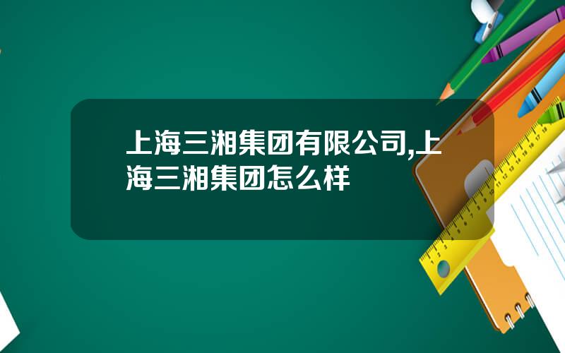上海三湘集团有限公司,上海三湘集团怎么样