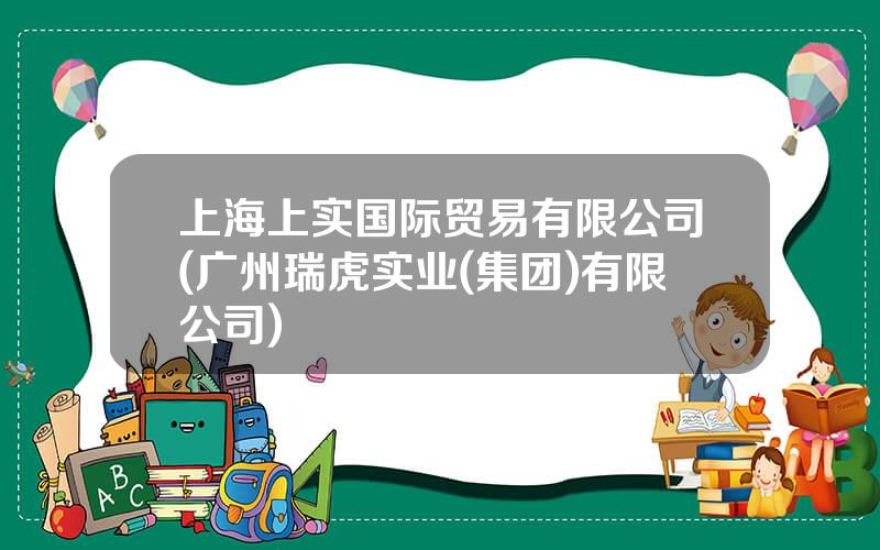 上海上实国际贸易有限公司(广州瑞虎实业(集团)有限公司)