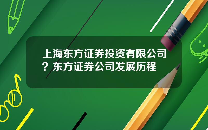 上海东方证券投资有限公司？东方证券公司发展历程