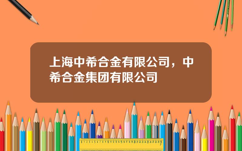 上海中希合金有限公司，中希合金集团有限公司