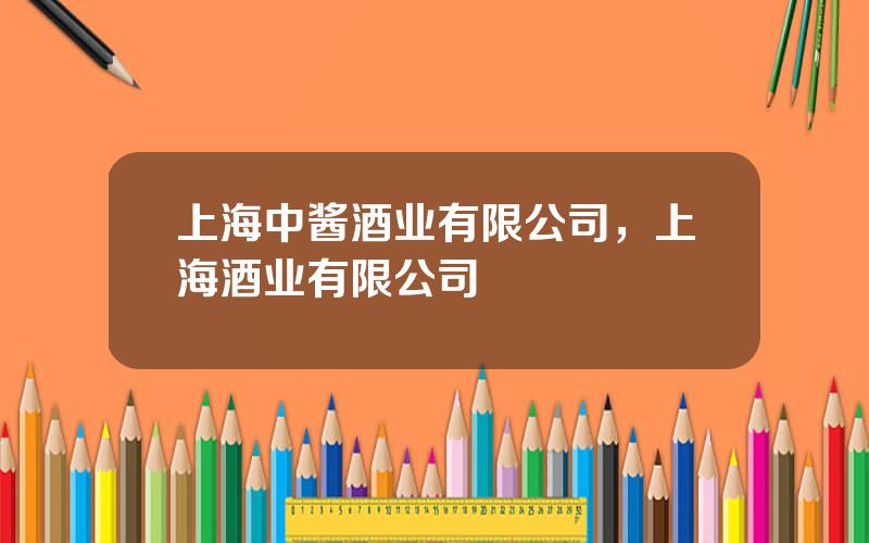 上海中酱酒业有限公司，上海酒业有限公司