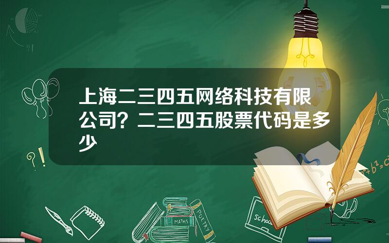 上海二三四五网络科技有限公司？二三四五股票代码是多少