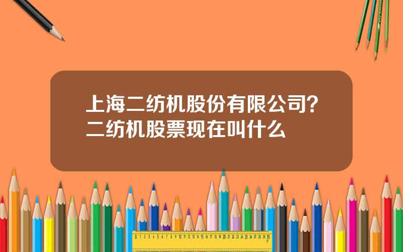 上海二纺机股份有限公司？二纺机股票现在叫什么
