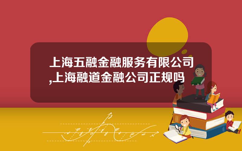上海五融金融服务有限公司,上海融道金融公司正规吗
