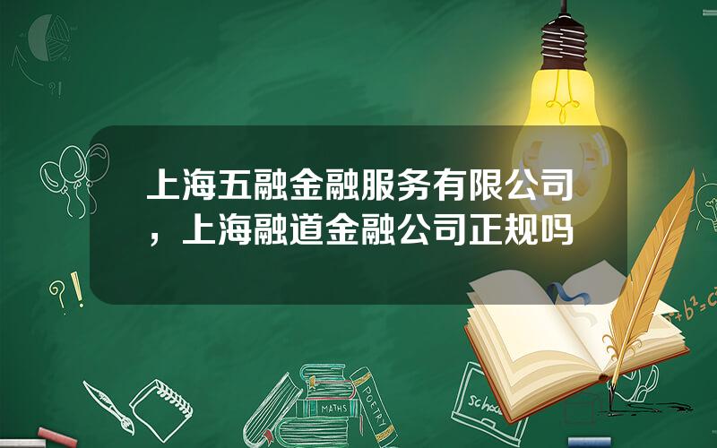 上海五融金融服务有限公司，上海融道金融公司正规吗