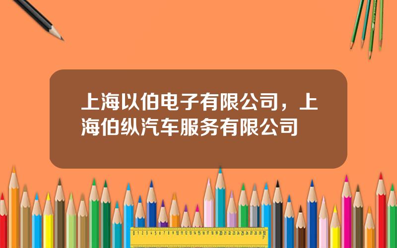 上海以伯电子有限公司，上海伯纵汽车服务有限公司