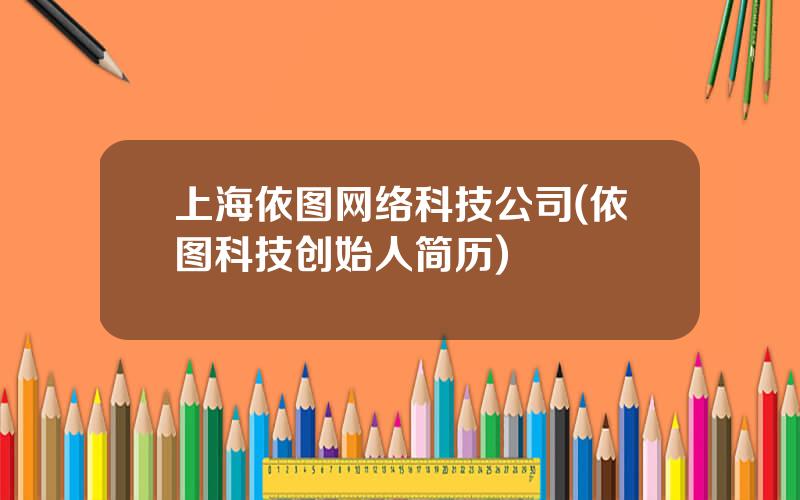 上海依图网络科技公司(依图科技创始人简历)