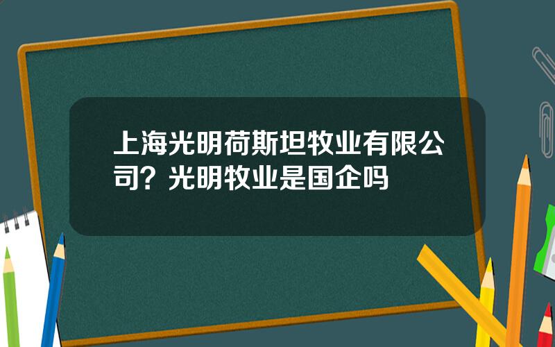 上海光明荷斯坦牧业有限公司？光明牧业是国企吗