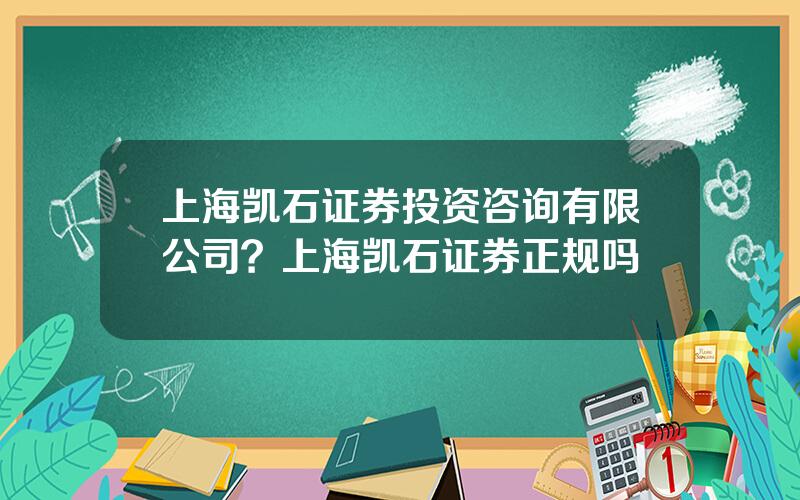 上海凯石证券投资咨询有限公司？上海凯石证券正规吗