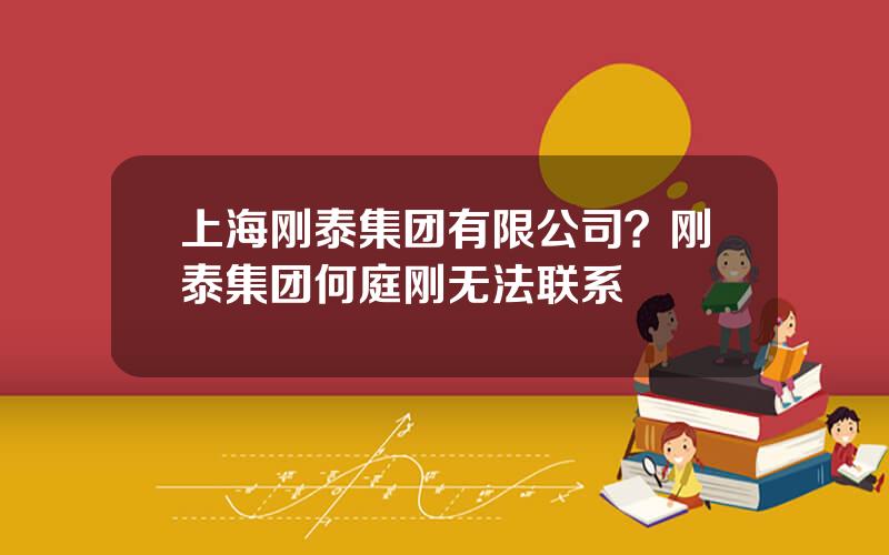 上海刚泰集团有限公司？刚泰集团何庭刚无法联系