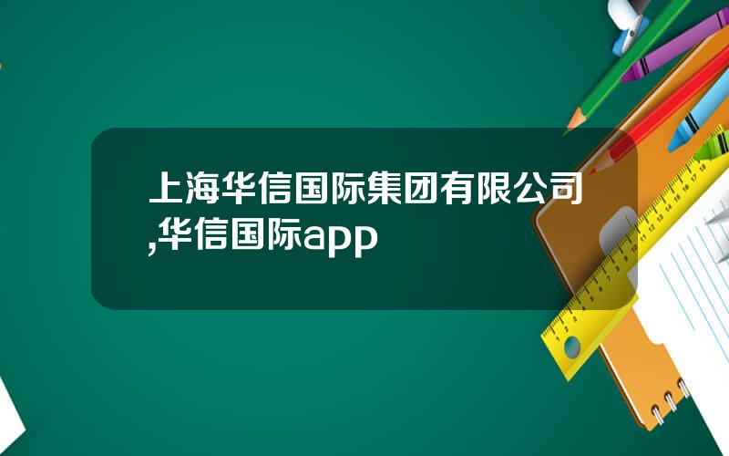 上海华信国际集团有限公司,华信国际app