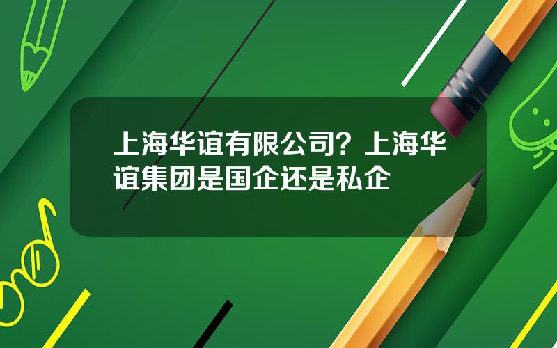 上海华谊有限公司？上海华谊集团是国企还是私企