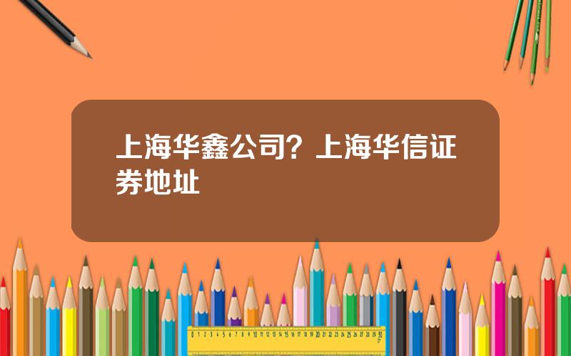 上海华鑫公司？上海华信证券地址