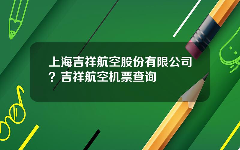 上海吉祥航空股份有限公司？吉祥航空机票查询