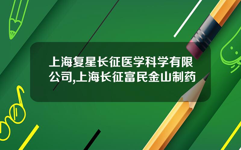 上海复星长征医学科学有限公司,上海长征富民金山制药