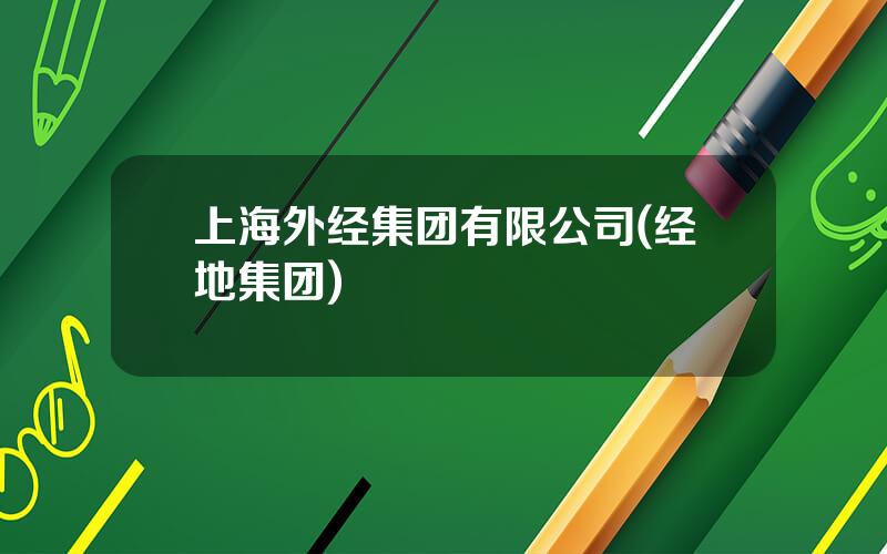 上海外经集团有限公司(经地集团)