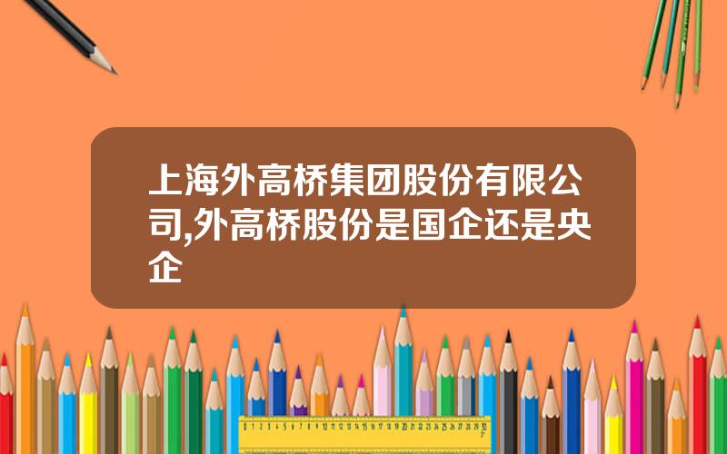 上海外高桥集团股份有限公司,外高桥股份是国企还是央企
