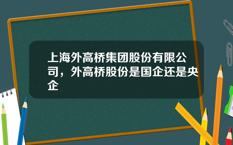 上海外高桥集团股份有限公司，外高桥股份是国企还是央企