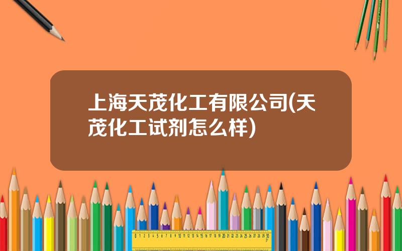 上海天茂化工有限公司(天茂化工试剂怎么样)