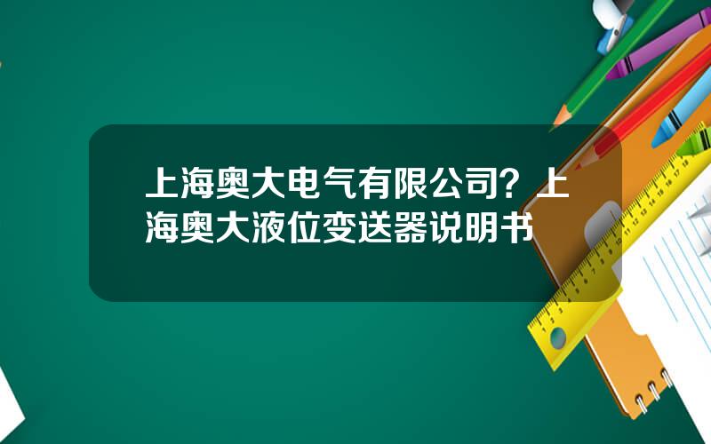 上海奥大电气有限公司？上海奥大液位变送器说明书