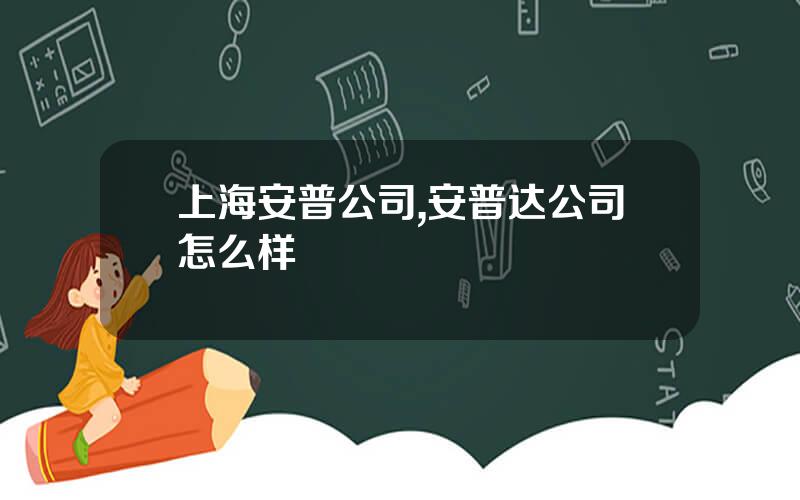 上海安普公司,安普达公司怎么样