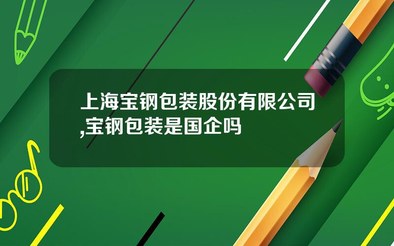上海宝钢包装股份有限公司,宝钢包装是国企吗