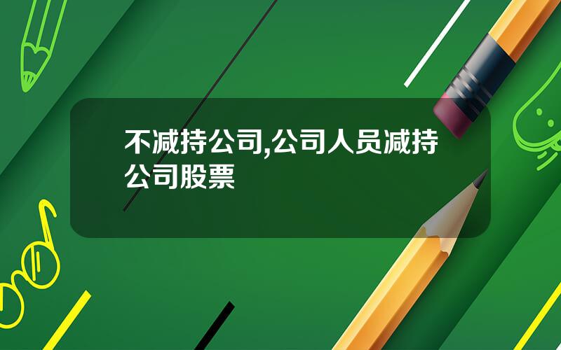 不减持公司,公司人员减持公司股票