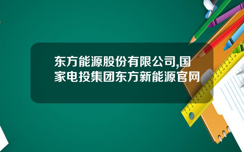 东方能源股份有限公司,国家电投集团东方新能源官网