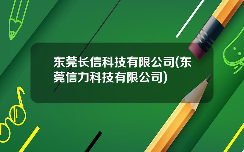 东莞长信科技有限公司(东莞信力科技有限公司)