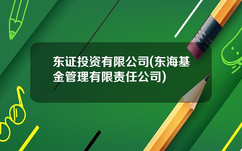 东证投资有限公司(东海基金管理有限责任公司)