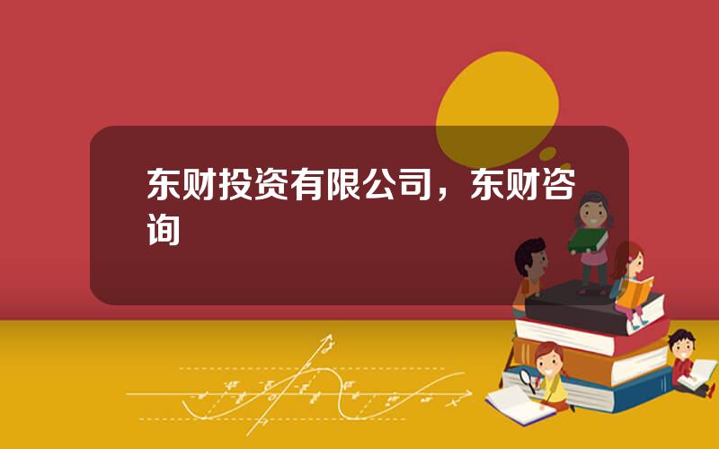 东财投资有限公司，东财咨询