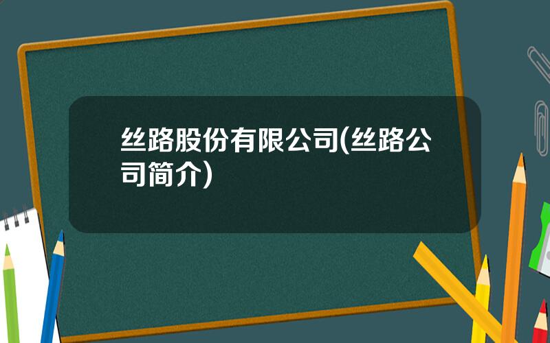 丝路股份有限公司(丝路公司简介)