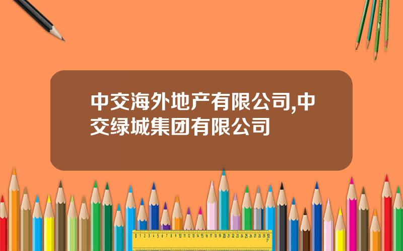 中交海外地产有限公司,中交绿城集团有限公司