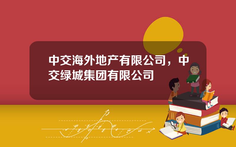 中交海外地产有限公司，中交绿城集团有限公司