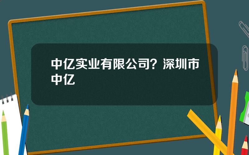 中亿实业有限公司？深圳市中亿