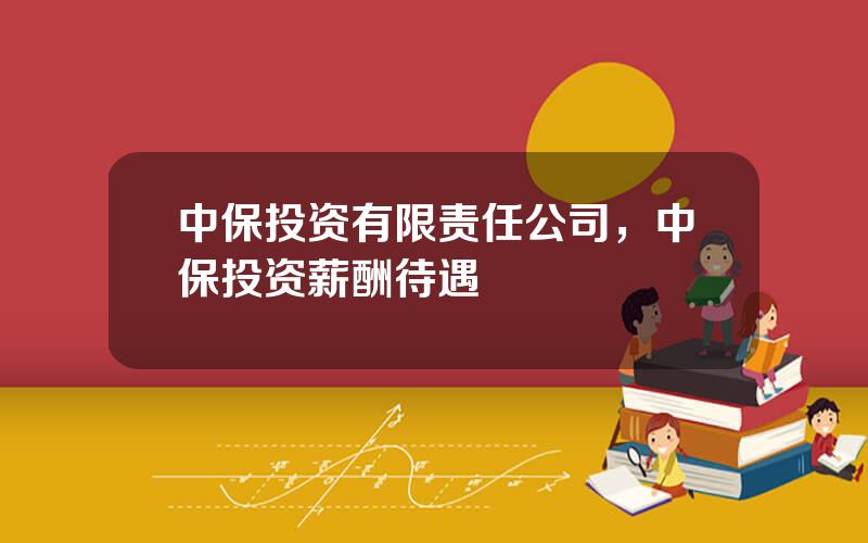 中保投资有限责任公司，中保投资薪酬待遇