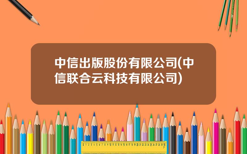 中信出版股份有限公司(中信联合云科技有限公司)