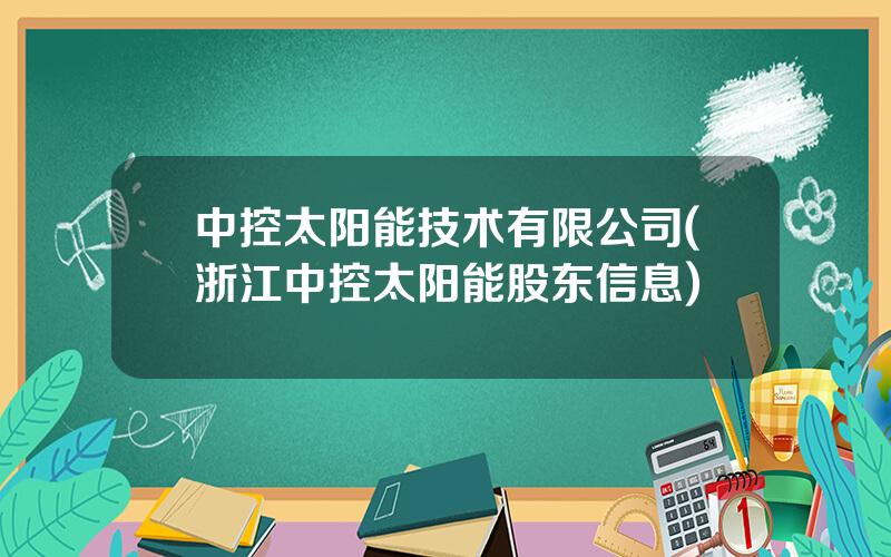 中控太阳能技术有限公司(浙江中控太阳能股东信息)