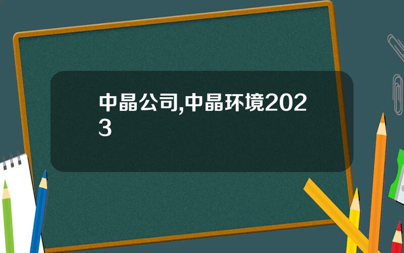 中晶公司,中晶环境2023
