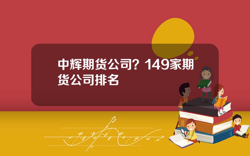 中辉期货公司？149家期货公司排名