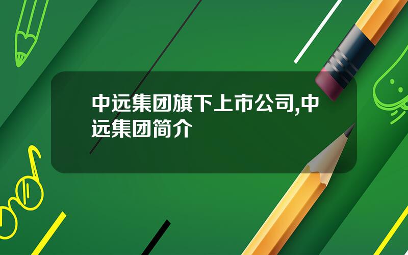 中远集团旗下上市公司,中远集团简介