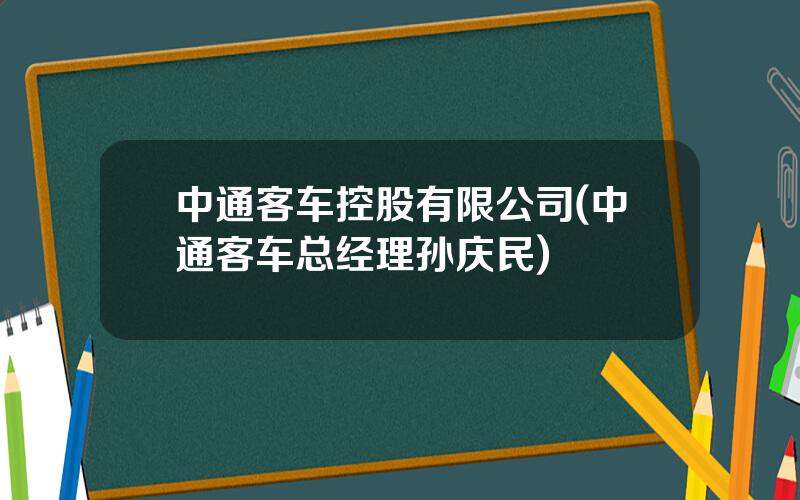中通客车控股有限公司(中通客车总经理孙庆民)