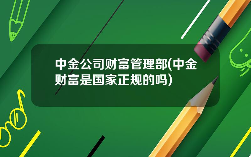 中金公司财富管理部(中金财富是国家正规的吗)