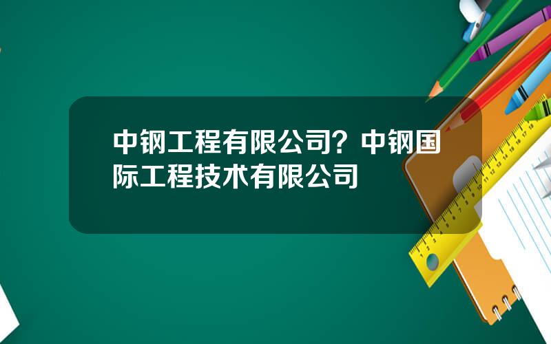 中钢工程有限公司？中钢国际工程技术有限公司