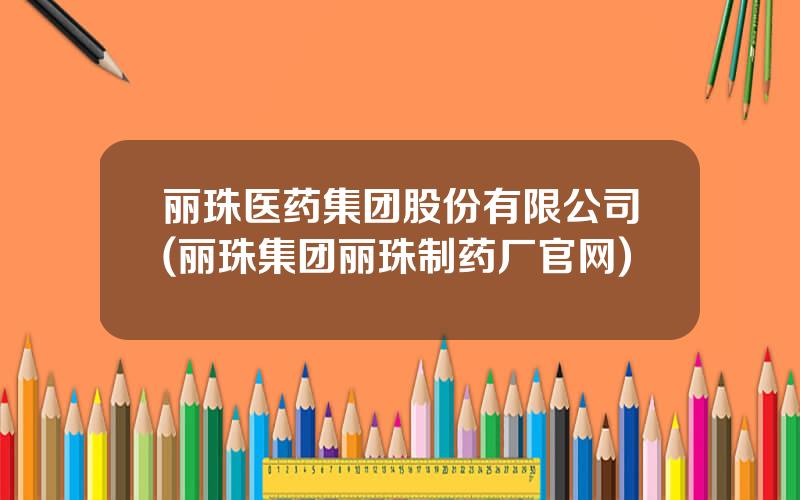 丽珠医药集团股份有限公司(丽珠集团丽珠制药厂官网)
