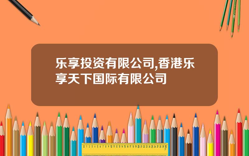 乐享投资有限公司,香港乐享天下国际有限公司