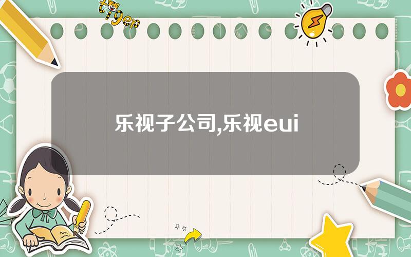 乐视子公司,乐视eui