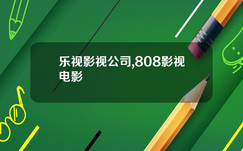 乐视影视公司,808影视电影