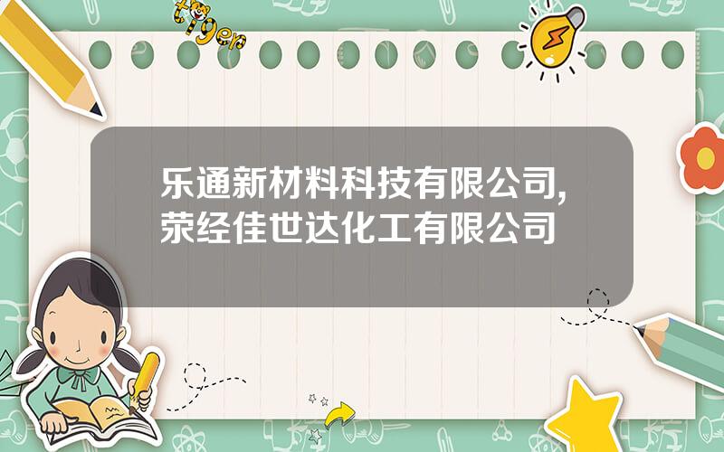 乐通新材料科技有限公司,荥经佳世达化工有限公司